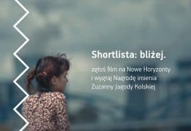 SHORTLISTA: BLIŻEJ. ZGŁOŚ FILM NA NOWE HORYZONTY I WYGRAJ NAGRODĘ IM. ZUZANNY JAGODY KOLSKIEJ