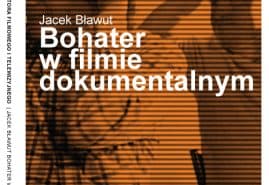 KSIĄŻKA. „BOHATER W FILMIE DOKUMENTALNYM. KONCEPCJA AUTORSKA” JACKA BŁAWUTA